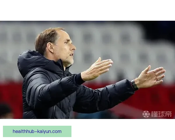 图赫尔在大巴黎时期表现稳健，助力球队赢得多个重要荣誉